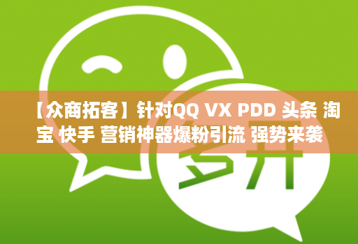 【众商拓客】针对QQ VX PDD 头条 淘宝 快手 营销神器爆粉引流 强势来袭