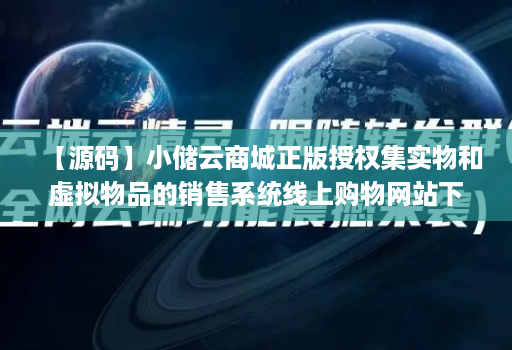 【源码】小储云商城正版授权集实物和虚拟物品的销售系统线上购物网站下级管理淘宝模板