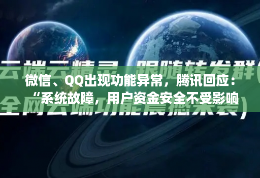 微信、QQ出现功能异常，腾讯回应：“系统故障，用户资金安全不受影响