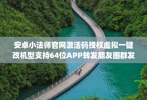 安卓小法师官网激活码授权虚拟一键改机型支持64位APP转发朋友圈群发