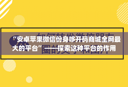 “安卓苹果微信份身哆开码商城全网最大的平台”——探索这种平台的作用和可能性