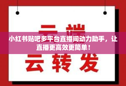 小红书贴吧多平台直播间动力助手，让直播更高效更简单！