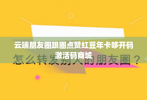 云端朋友圈跟圈点赞红豆年卡哆开码激活码商城