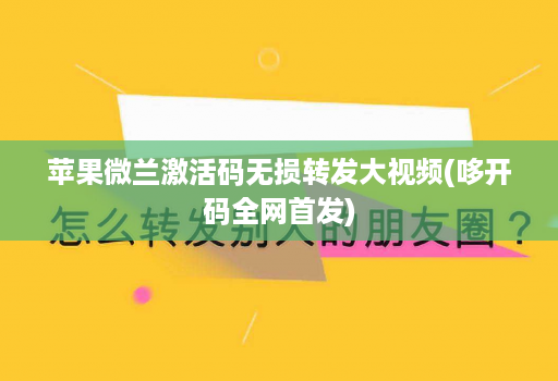 苹果微兰激活码无损转发大视频(哆开码全网首发)