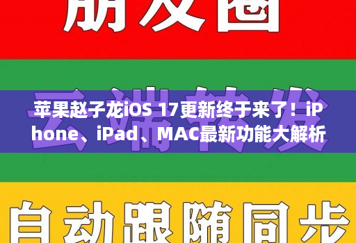 苹果赵子龙iOS 17更新终于来了！iPhone、iPad、MAC最新功能大解析