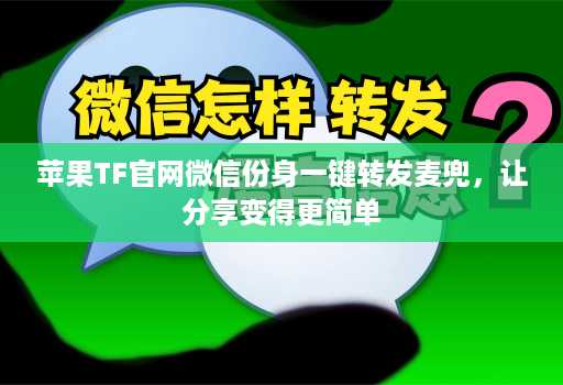 苹果TF官网微信份身一键转发麦兜，让分享变得更简单