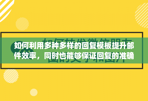 如何利用多种多样的回复模板提升邮件效率，同时也能够保证回复的准确性和规范性