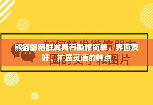 熊猫邮箱群发具有操作简单、界面友好、扩展灵活的特点