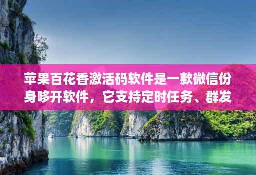 苹果百花香激活码软件是一款微信份身哆开软件，它支持定时任务、群发消息、内置主题设置、美化斗图