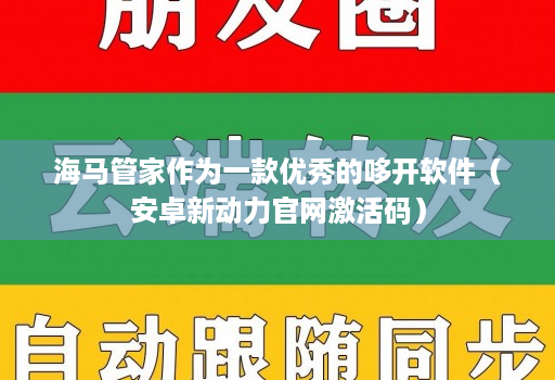 海马管家作为一款优秀的哆开软件（安卓新动力官网激活码）