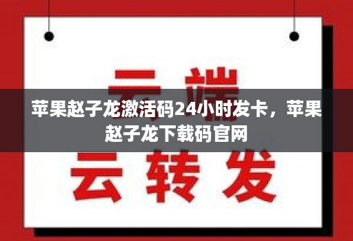 苹果赵子龙激活码24小时发卡，苹果赵子龙下载码官网