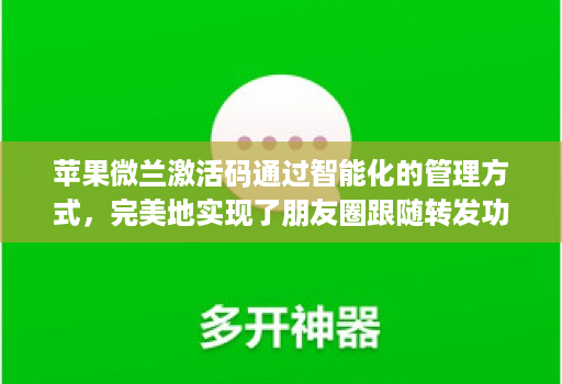 苹果微兰激活码通过智能化的管理方式，完美地实现了朋友圈跟随转发功能