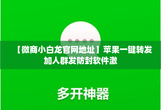 【微商小白龙官网地址】苹果一键转发加人群发防封软件激