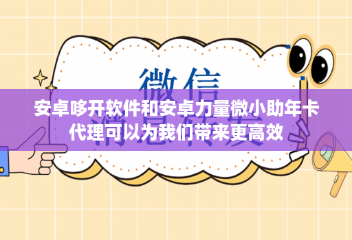 安卓哆开软件和安卓力量微小助年卡代理可以为我们带来更高效