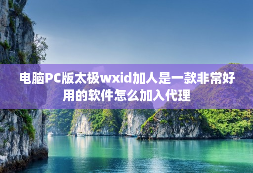 电脑PC版太极wxid加人是一款非常好用的软件怎么加入代理