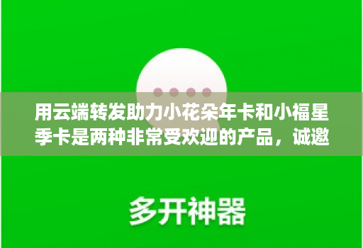 用<strong>云端转发</strong>助力小花朵年卡和小福星季卡是两种非常受欢迎的产品，诚邀代理