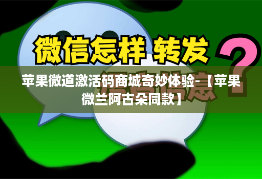 苹果微道激活码商城奇妙体验-【苹果微兰阿古朵同款】