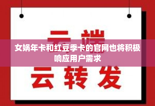 女娲年卡和红豆季卡的官网也将积极响应用户需求