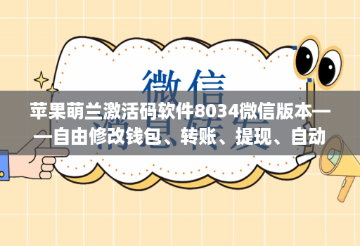 苹果萌兰激活码软件8034微信版本——自由修改钱包、转账、提现、自动加群好友消息小尾巴