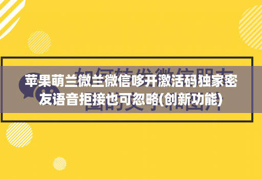 苹果萌兰微兰微信哆开激活码独家密友语音拒接也可忽略(创新功能)