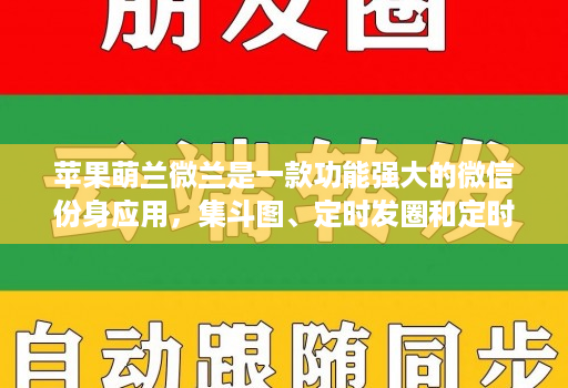 苹果萌兰微兰是一款功能强大的微信份身应用，集斗图、定时发圈和定时群发等功能于一体的微信份身应用