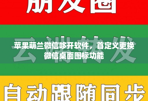 苹果萌兰微信哆开软件，首定义更换微信桌面图标功能