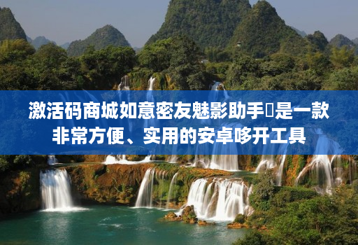 激活码商城如意密友魅影助手​是一款非常方便、实用的安卓哆开工具