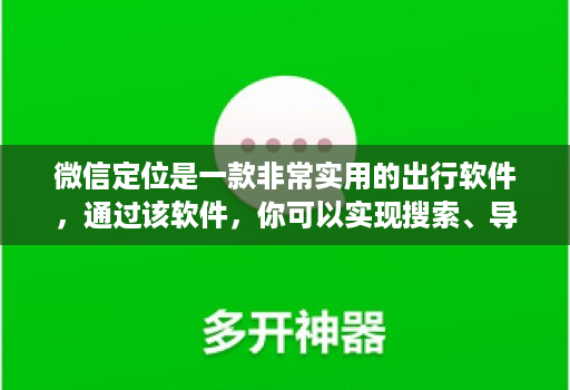 微信定位是一款非常实用的出行软件，通过该软件，你可以实现搜索、导航、分享等各种功能