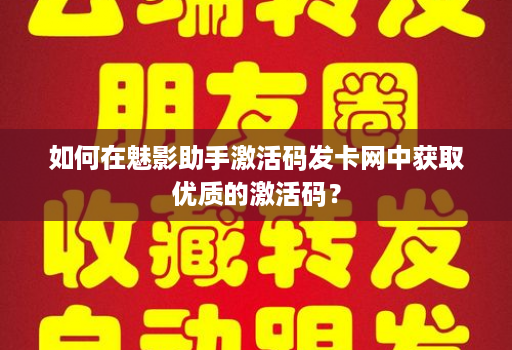 如何在魅影助手激活码发卡网中获取优质的激活码？