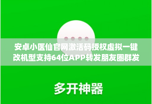 安卓小医仙官网激活码授权虚拟一键改机型支持64位APP转发朋友圈群发