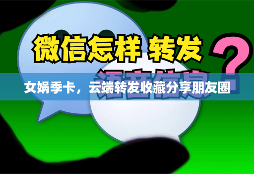 女娲季卡，<strong>云端转发</strong>收藏分享朋友圈