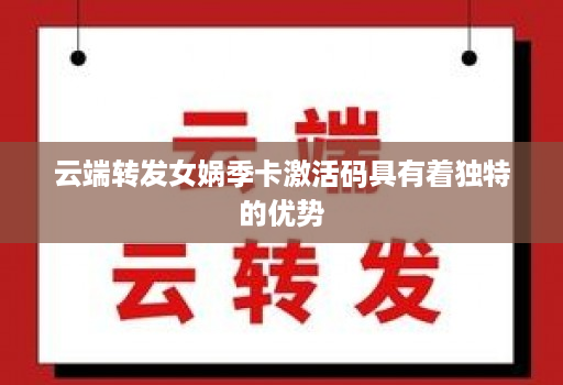 <strong>云端转发</strong>女娲季卡激活码具有着独特的优势