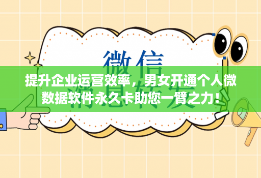 提升企业运营效率，男女开通个人微数据软件永久卡助您一臂之力！