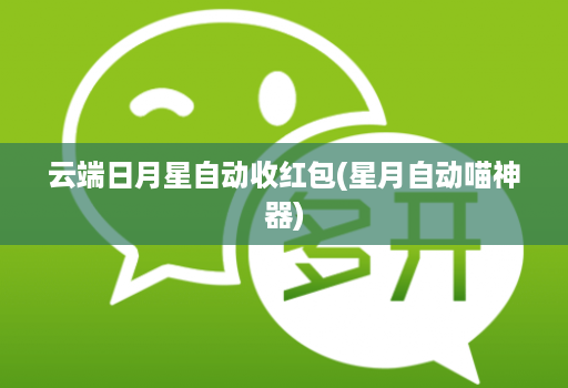 <strong>云端</strong>日月星自动收红包(星月自动喵神器)