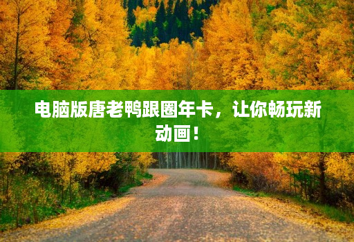 电脑版唐老鸭跟圈年卡，让你畅玩新动画！