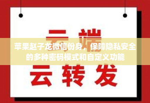 苹果赵子龙微信份身，保障隐私安全的多种密码模式和自定义功能