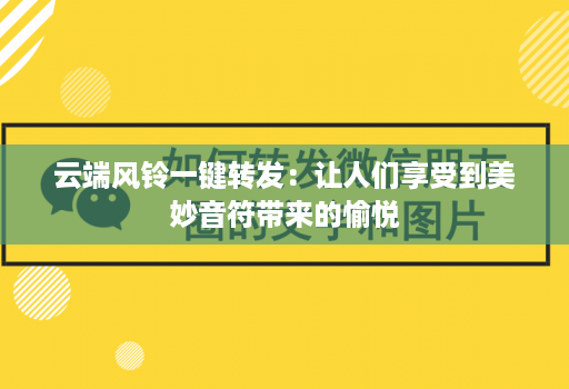 云端风铃一键转发：让人们享受到美妙音符带来的愉悦