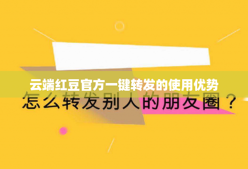 云端红豆官方一键转发的使用优势