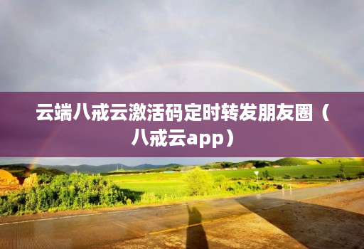 云端八戒云激活码定时转发朋友圈（八戒云app）