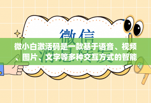 微小白激活码是一款基于语音、视频、图片、文字等多种交互方式的智能交互产品