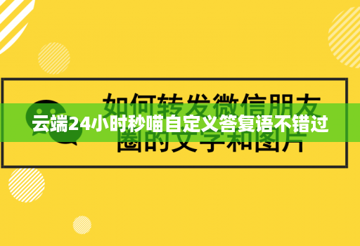 云端24小时秒喵自定义答复语不错过