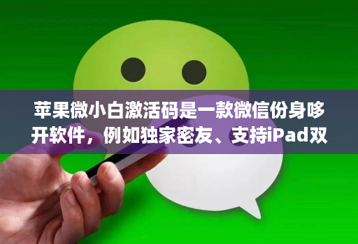 苹果微小白激活码是一款微信份身哆开软件，例如独家密友、支持iPad双模式登录、密群功能