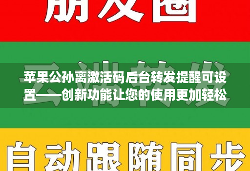 苹果公孙离激活码后台转发提醒可设置——创新功能让您的使用更加轻松！