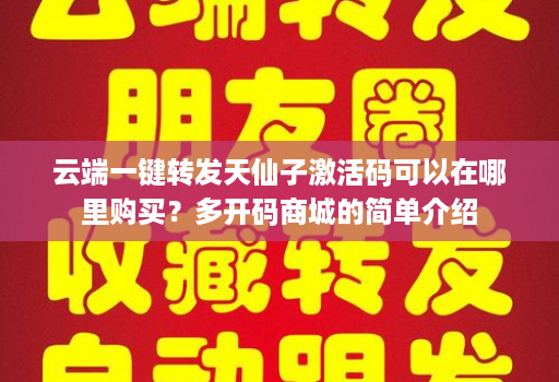 云端一键转发天仙子激活码可以在哪里购买？多开码商城的简单介绍