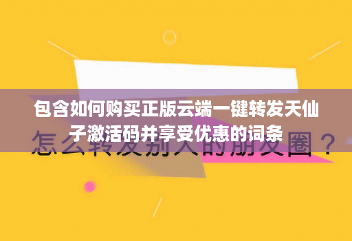 包含如何购买正版云端一键转发天仙子激活码并享受优惠的词条