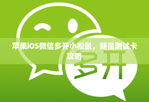 苹果iOS维信哆开小松鼠，新品测试卡攻略