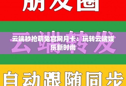 云端秒抢萌兔官网月卡：玩转云端娱乐新时尚