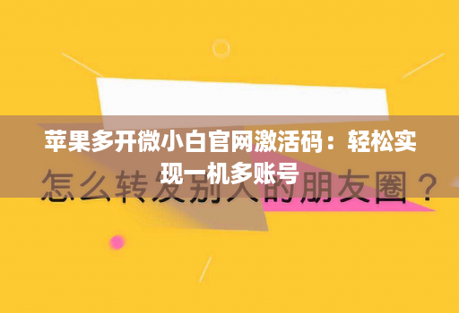 苹果多开微小白官网激活码：轻松实现一机多账号