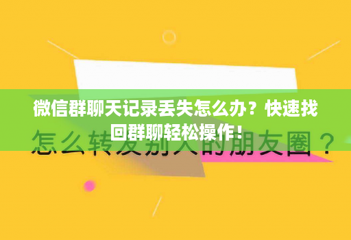 微信群聊天记录丢失怎么办？快速找回群聊轻松操作！