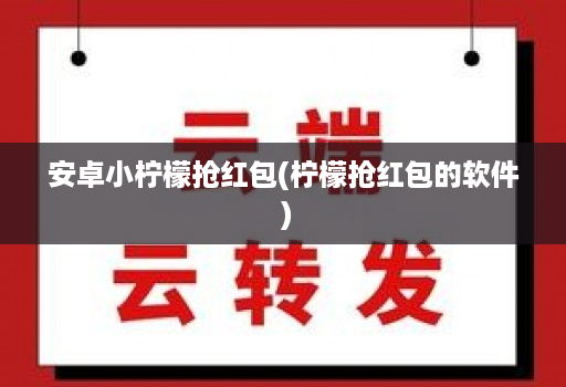 安卓小柠檬抢荭包(柠檬抢荭包的软件 )